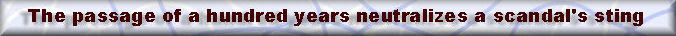 The passage of a hundred years neutralizes a scandal's sting.